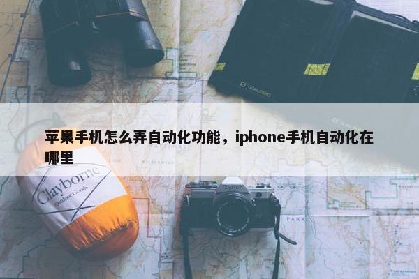 苹果手机怎么弄自动化功能，iphone手机自动化在哪里