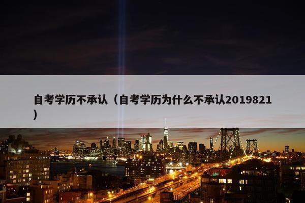 自考学历不承认（自考学历为什么不承认2019821）