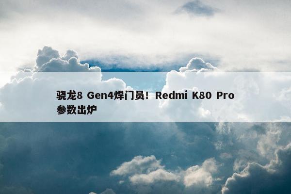 骁龙8 Gen4焊门员！Redmi K80 Pro参数出炉