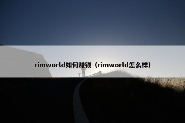 rimworld如何赚钱（rimworld怎么样）