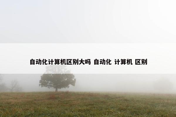 自动化计算机区别大吗 自动化 计算机 区别