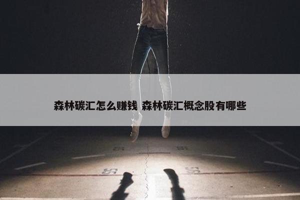 森林碳汇怎么赚钱 森林碳汇概念股有哪些