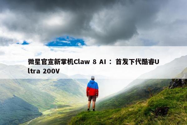微星官宣新掌机Claw 8 AI ：首发下代酷睿Ultra 200V