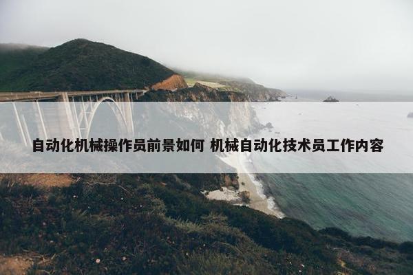 自动化机械操作员前景如何 机械自动化技术员工作内容