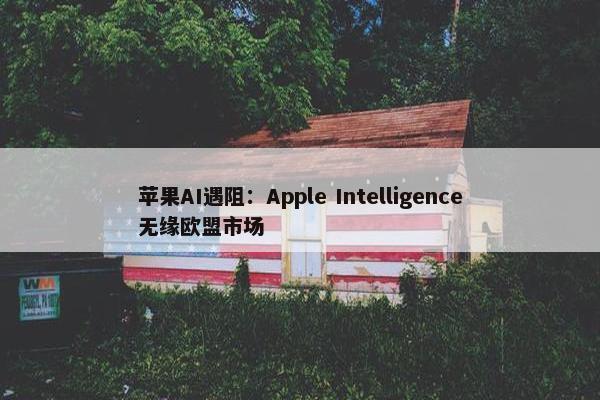 苹果AI遇阻：Apple Intelligence无缘欧盟市场