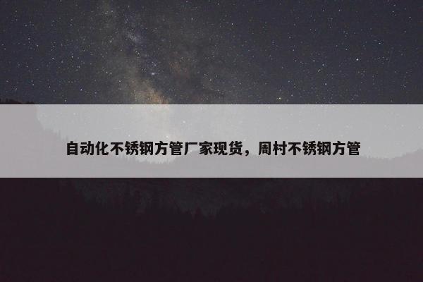 自动化不锈钢方管厂家现货，周村不锈钢方管