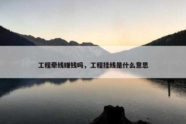 工程牵线赚钱吗，工程挂线是什么意思