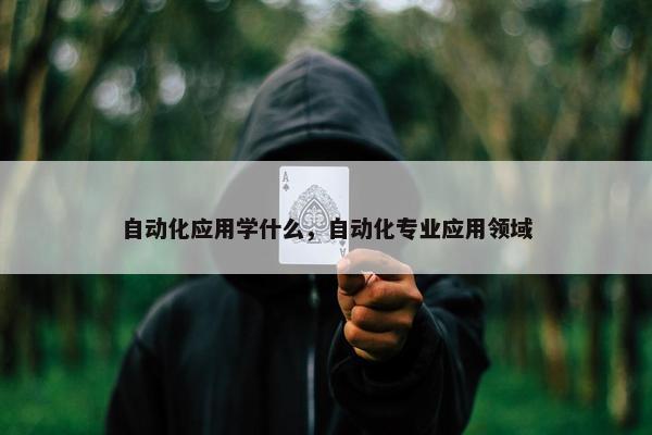 自动化应用学什么，自动化专业应用领域