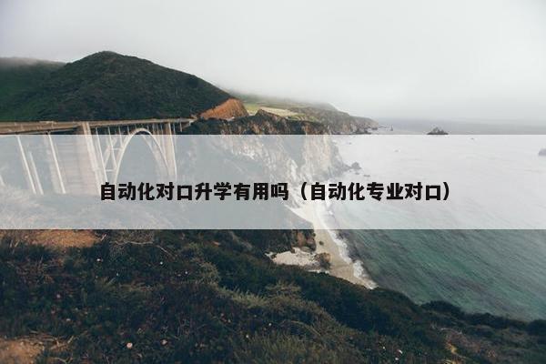 自动化对口升学有用吗（自动化专业对口）