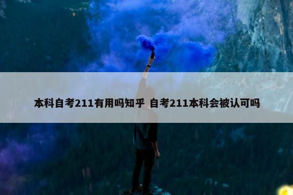 本科自考211有用吗知乎 自考211本科会被认可吗