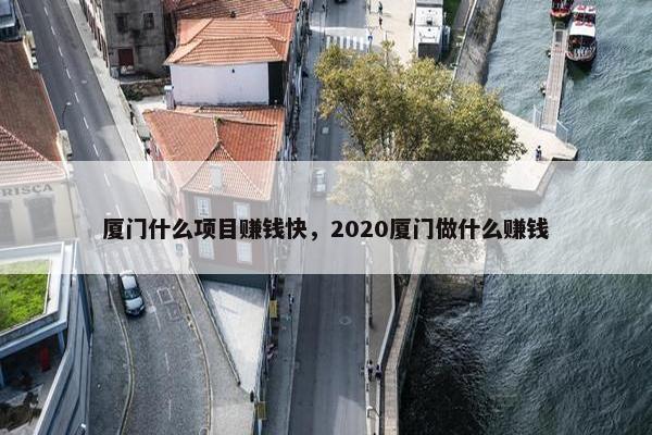 厦门什么项目赚钱快，2020厦门做什么赚钱