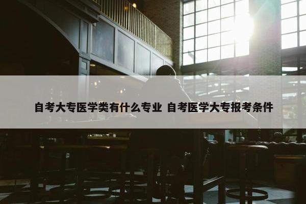 自考大专医学类有什么专业 自考医学大专报考条件