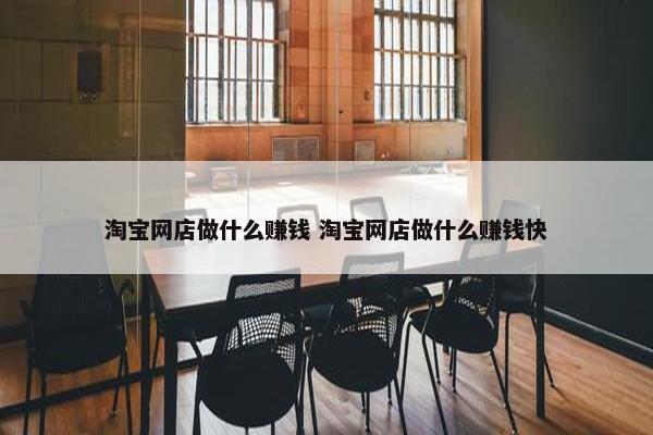 淘宝网店做什么赚钱 淘宝网店做什么赚钱快