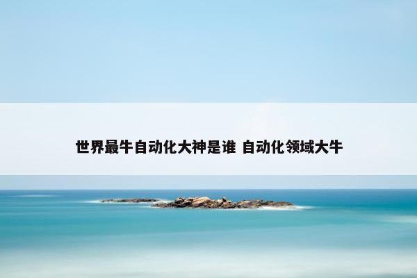 世界最牛自动化大神是谁 自动化领域大牛