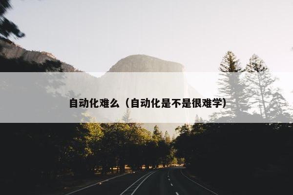 自动化难么（自动化是不是很难学）