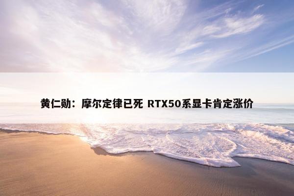 黄仁勋：摩尔定律已死 RTX50系显卡肯定涨价