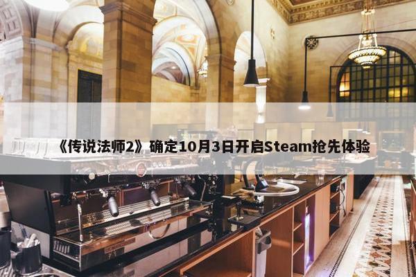 《传说法师2》确定10月3日开启Steam抢先体验