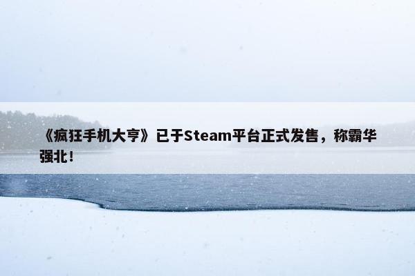 《疯狂手机大亨》已于Steam平台正式发售，称霸华强北！