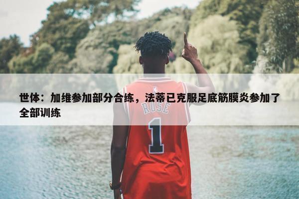 世体：加维参加部分合练，法蒂已克服足底筋膜炎参加了全部训练