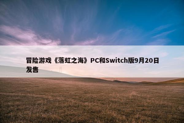 冒险游戏《落虹之海》PC和Switch版9月20日发售