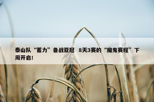 泰山队“蓄力”备战亚冠  8天3赛的“魔鬼赛程”下周开启！