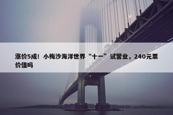 涨价5成！小梅沙海洋世界“十一”试营业，240元票价值吗