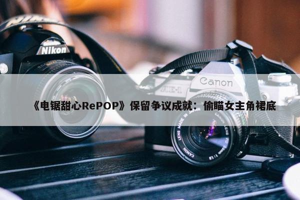 《电锯甜心RePOP》保留争议成就：偷瞄女主角裙底