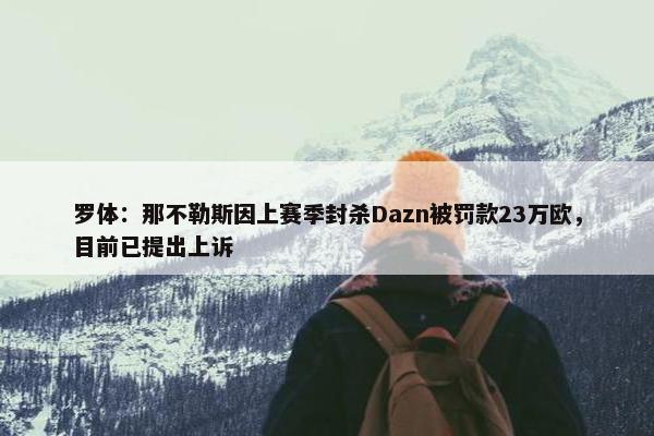 罗体：那不勒斯因上赛季封杀Dazn被罚款23万欧，目前已提出上诉