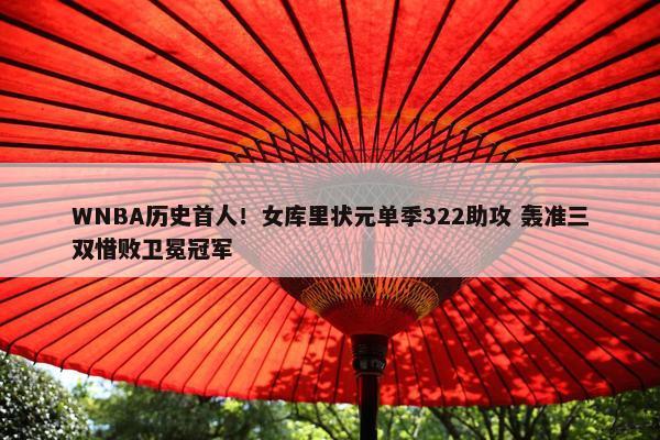 WNBA历史首人！女库里状元单季322助攻 轰准三双惜败卫冕冠军