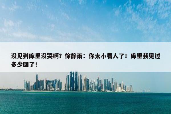 没见到库里没哭啊？徐静雨：你太小看人了！库里我见过多少回了！