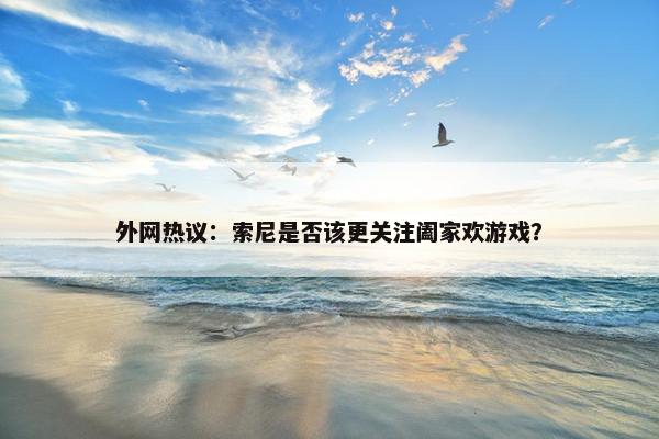 外网热议：索尼是否该更关注阖家欢游戏？