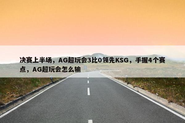 决赛上半场，AG超玩会3比0领先KSG，手握4个赛点，AG超玩会怎么输