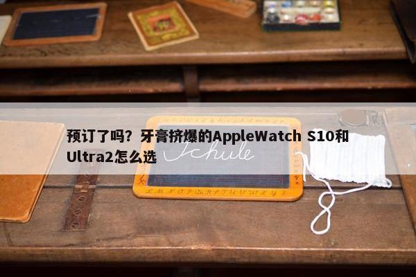 预订了吗？牙膏挤爆的AppleWatch S10和Ultra2怎么选