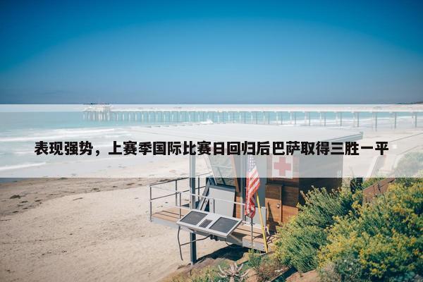 表现强势，上赛季国际比赛日回归后巴萨取得三胜一平