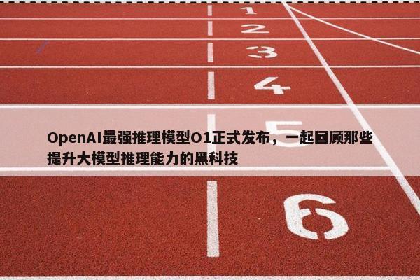 OpenAI最强推理模型O1正式发布，一起回顾那些提升大模型推理能力的黑科技