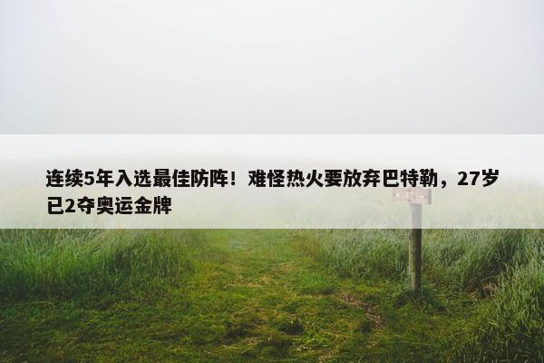 连续5年入选最佳防阵！难怪热火要放弃巴特勒，27岁已2夺奥运金牌