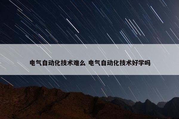 电气自动化技术难么 电气自动化技术好学吗