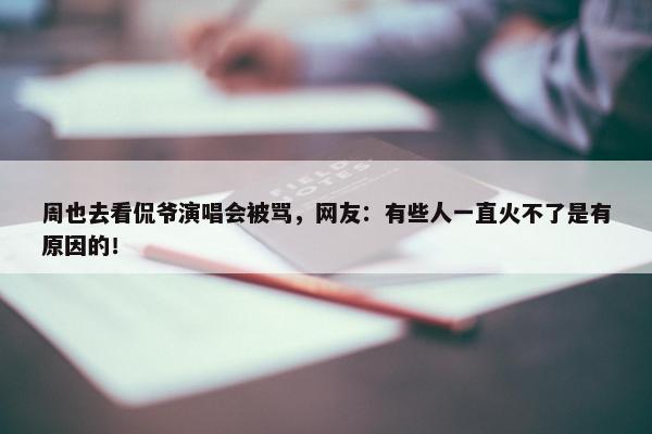 周也去看侃爷演唱会被骂，网友：有些人一直火不了是有原因的！