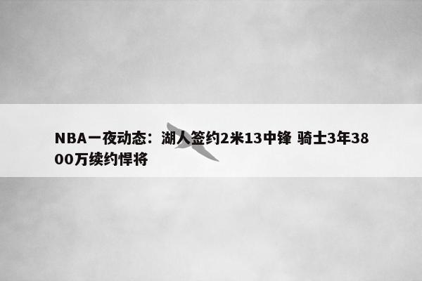 NBA一夜动态：湖人签约2米13中锋 骑士3年3800万续约悍将