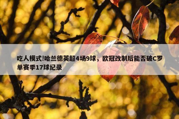 吃人模式!哈兰德英超4场9球，欧冠改制后能否破C罗单赛季17球纪录