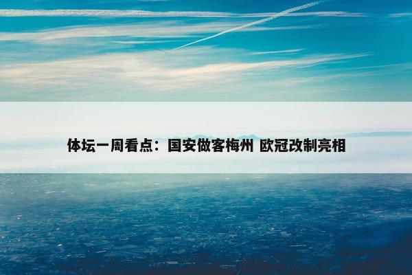 体坛一周看点：国安做客梅州 欧冠改制亮相