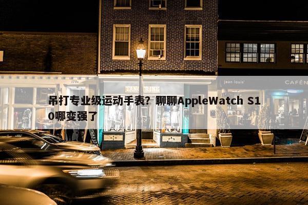 吊打专业级运动手表？聊聊AppleWatch S10哪变强了