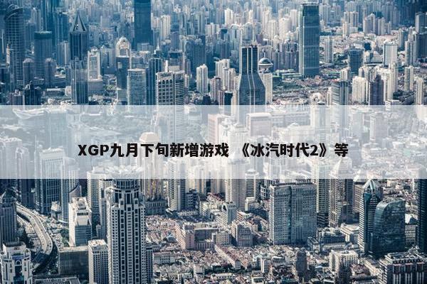 XGP九月下旬新增游戏 《冰汽时代2》等