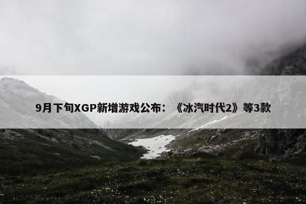 9月下旬XGP新增游戏公布：《冰汽时代2》等3款