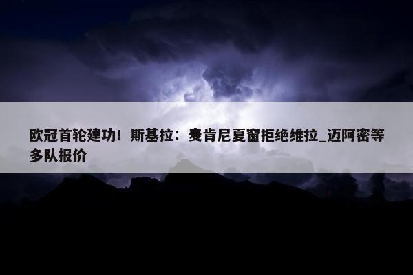 欧冠首轮建功！斯基拉：麦肯尼夏窗拒绝维拉_迈阿密等多队报价