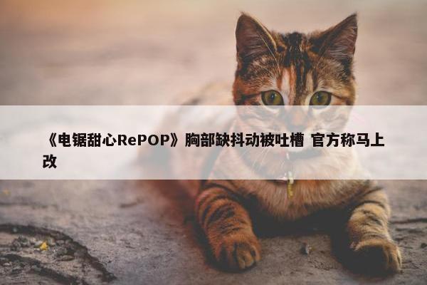 《电锯甜心RePOP》胸部缺抖动被吐槽 官方称马上改