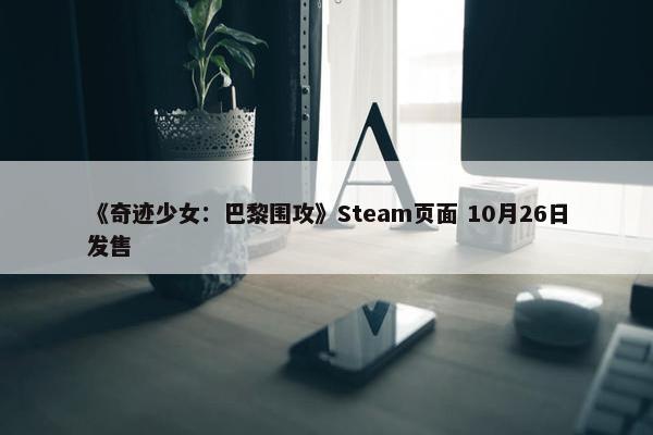 《奇迹少女：巴黎围攻》Steam页面 10月26日发售