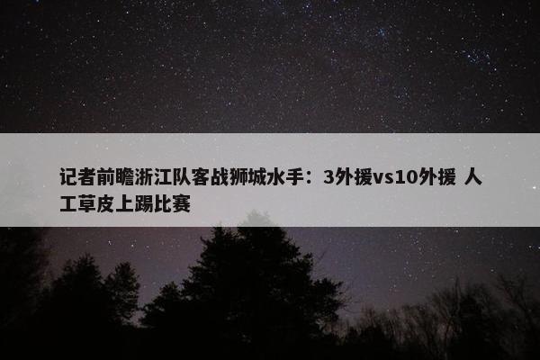 记者前瞻浙江队客战狮城水手：3外援vs10外援 人工草皮上踢比赛