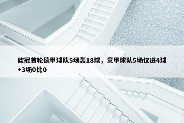 欧冠首轮德甲球队5场轰18球，意甲球队5场仅进4球+3场0比0