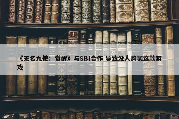 《无名九使：觉醒》与SBI合作 导致没人购买这款游戏